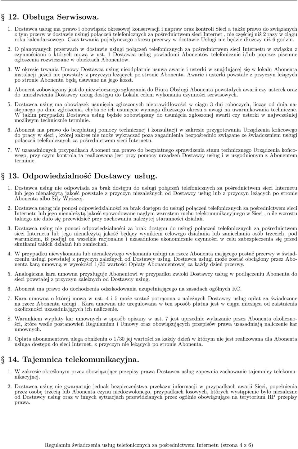 Internet, nie częściej niż 2 razy w ciągu roku kalendarzowego. Czas trwania pojedynczego okresu przerwy w dostawie Usługi nie będzie dłuższy niż 6 godzin. 2. O planowanych przerwach w dostawie usługi połączeń telefonicznych za pośrednictwem sieci Internetu w związku z czynnościami o których mowa w ust.