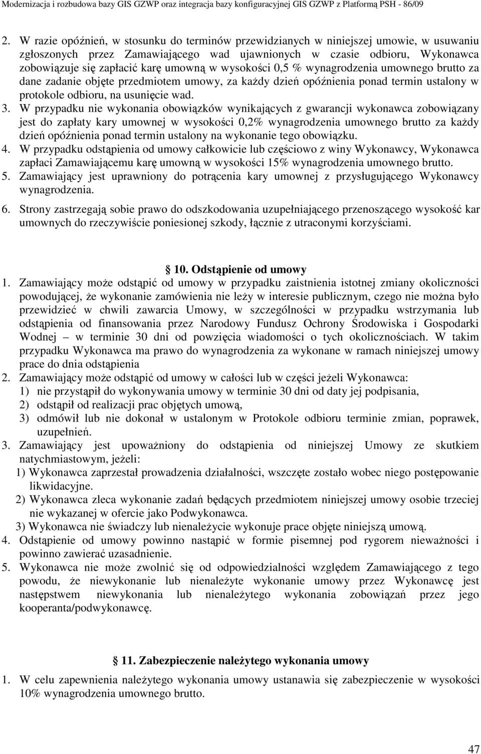 W przypadku nie wykonania obowiązków wynikających z gwarancji wykonawca zobowiązany jest do zapłaty kary umownej w wysokości 0,2% wynagrodzenia umownego brutto za kaŝdy dzień opóźnienia ponad termin