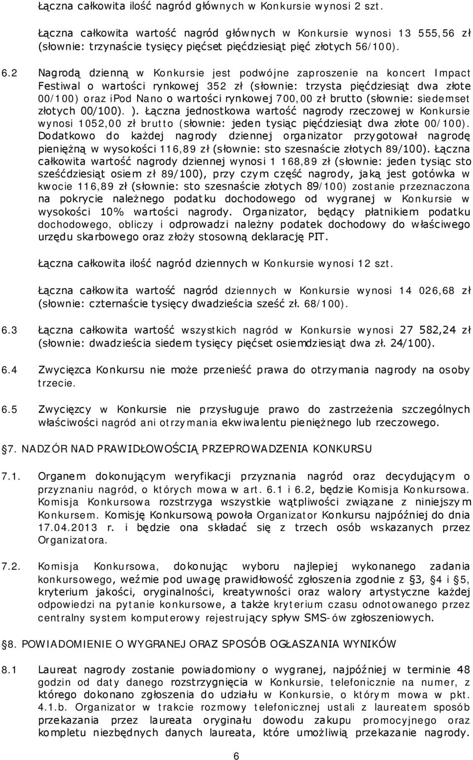 2 Nagrodą dzienną w Konkursie jest podwójne zaproszenie na koncert Impact Festiwal o wartości rynkowej 352 zł (słownie: trzysta pięćdziesiąt dwa złote 00/100) oraz ipod Nano o wartości rynkowej