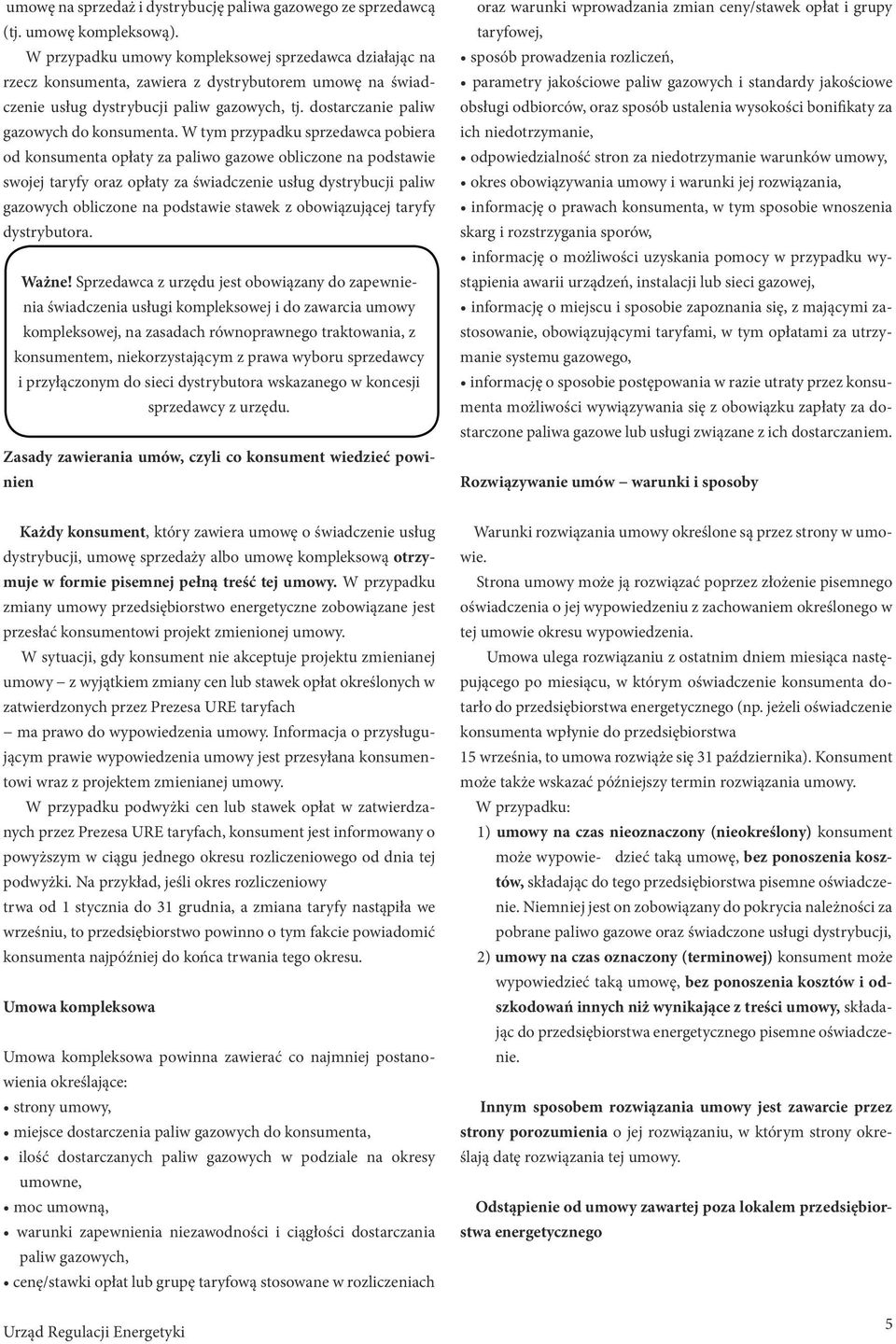 W tym przypadku sprzedawca pobiera od konsumenta opłaty za paliwo gazowe obliczone na podstawie swojej taryfy oraz opłaty za świadczenie usług dystrybucji paliw gazowych obliczone na podstawie stawek