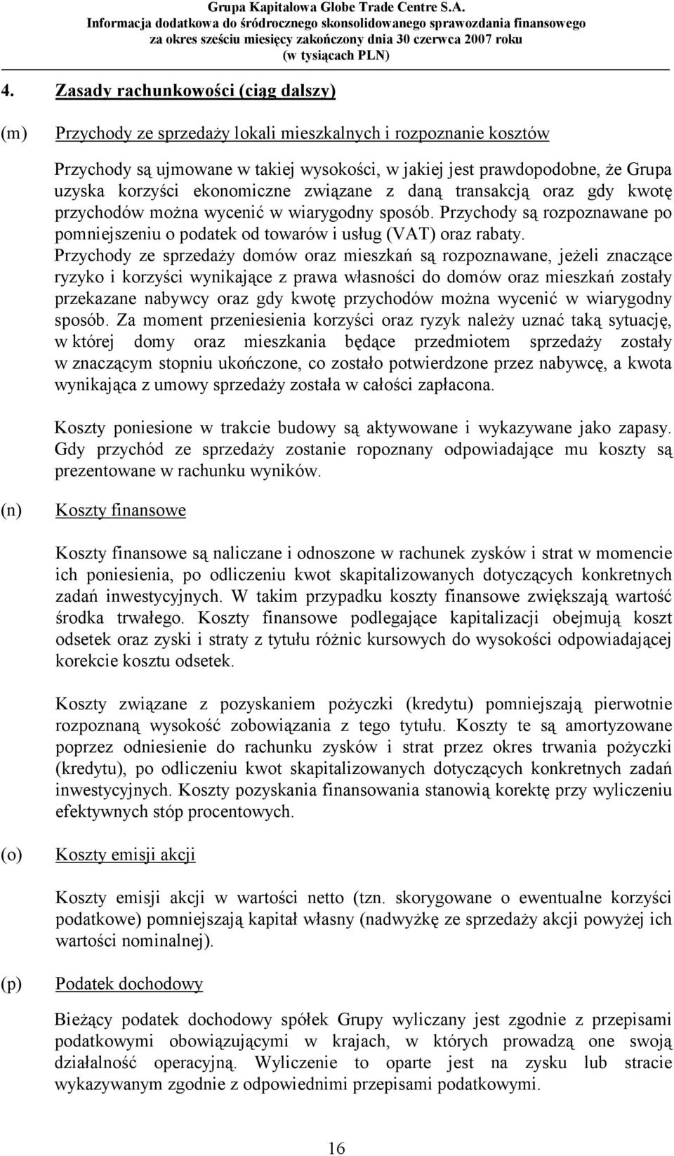 Przychody ze sprzedaży domów oraz mieszkań są rozpoznawane, jeżeli znaczące ryzyko i korzyści wynikające z prawa własności do domów oraz mieszkań zostały przekazane nabywcy oraz gdy kwotę przychodów