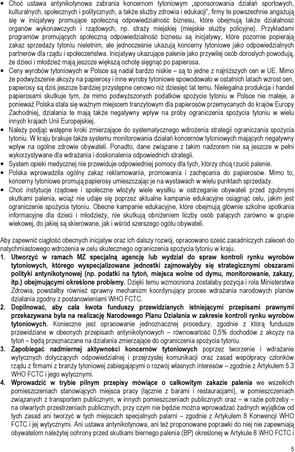 Przykładami programów promujących społeczną odpowiedzialność biznesu są inicjatywy, które pozornie popierają zakaz sprzedaży tytoniu nieletnim, ale jednocześnie ukazują koncerny tytoniowe jako