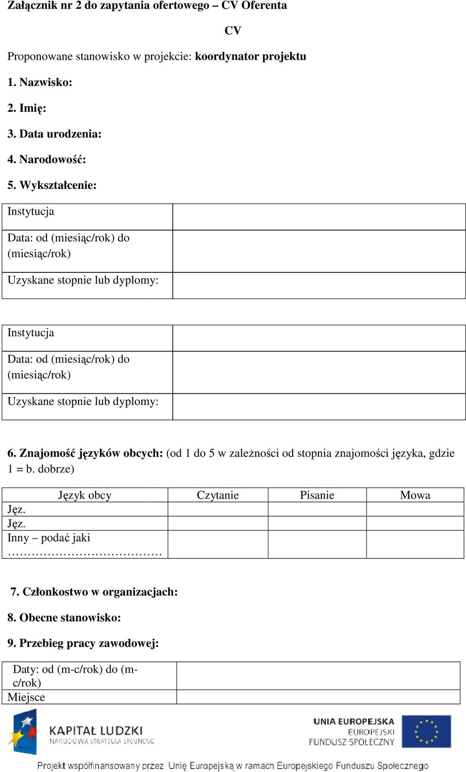 Wykształcenie: Instytucja Data: od (miesiąc/rok) do (miesiąc/rok) Uzyskane stopnie lub dyplomy: CV Instytucja Data: od (miesiąc/rok) do (miesiąc/rok) Uzyskane