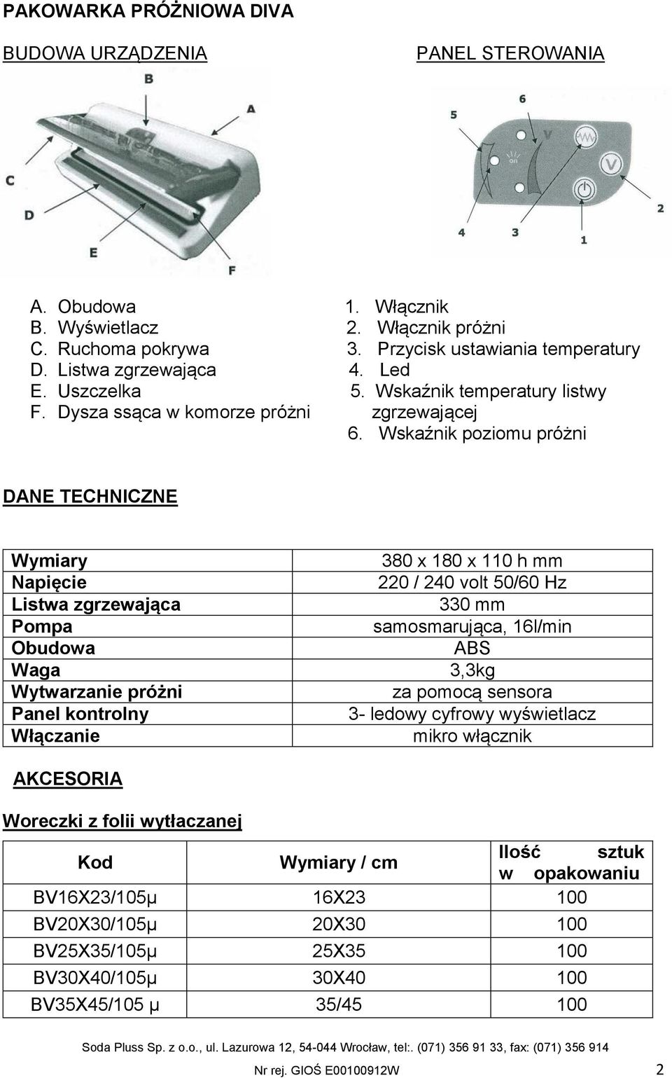 Wskaźnik poziomu próżni DANE TECHNICZNE Wymiary Napięcie Listwa zgrzewająca Pompa Obudowa Waga Wytwarzanie próżni Panel kontrolny Włączanie 380 x 180 x 110 h mm 220 / 240 volt 50/60 Hz 330 mm