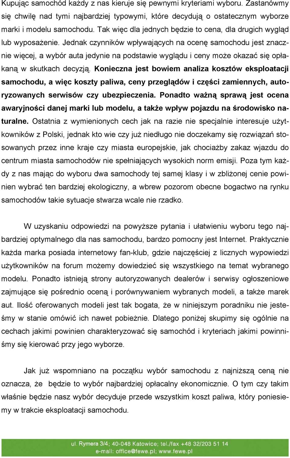 Jednak czynników wpływających na ocenę samochodu jest znacznie więcej, a wybór auta jedynie na podstawie wyglądu i ceny może okazać się opłakaną w skutkach decyzją.