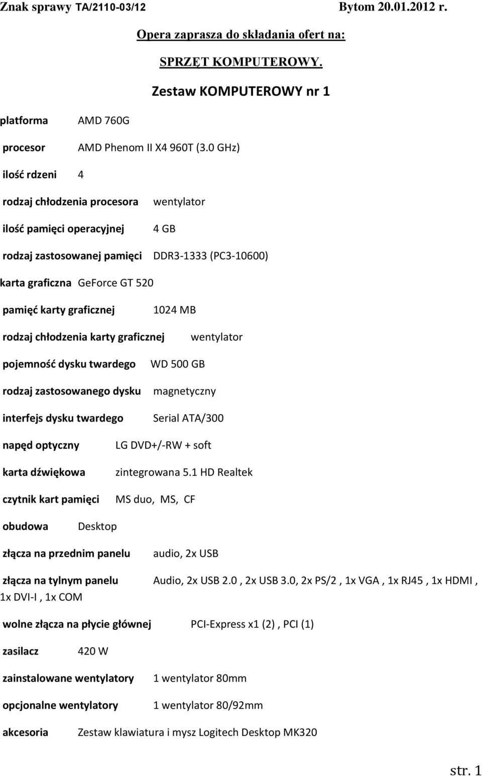 1024 MB rodzaj chłodzenia karty graficznej wentylator pojemnośd dysku twardego rodzaj zastosowanego dysku interfejs dysku twardego WD 500 GB magnetyczny Serial ATA/300 napęd optyczny karta dźwiękowa