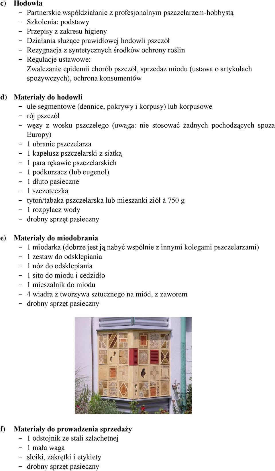 segmentowe (dennice, pokrywy i korpusy) lub korpusowe - rój pszczół - węzy z wosku pszczelego (uwaga: nie stosować żadnych pochodzących spoza Europy) - 1 ubranie pszczelarza - 1 kapelusz pszczelarski