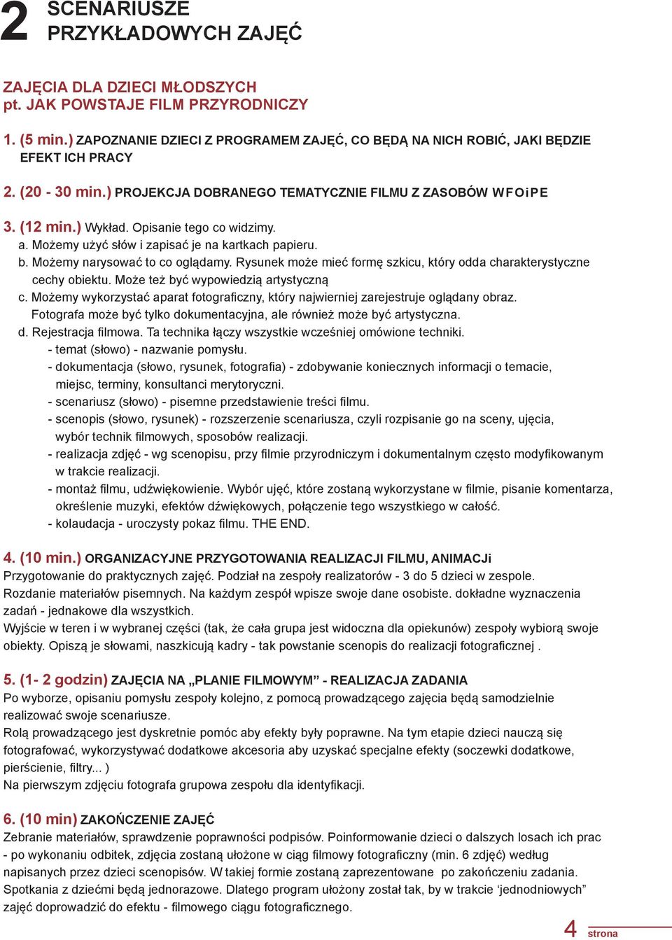 Możemy narysować to co oglądamy. Rysunek może mieć formę szkicu, który odda charakterystyczne cechy obiektu. Może też być wypowiedzią artystyczną c.
