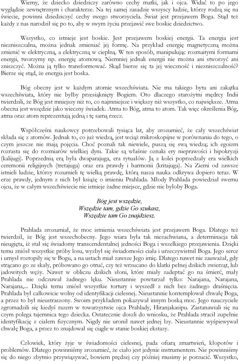 Stąd też każdy z nas narodził się po to, aby w swym życiu przejawić swe boskie dziedzictwo. Wszystko, co istnieje jest boskie. Jest przejawem boskiej energii.