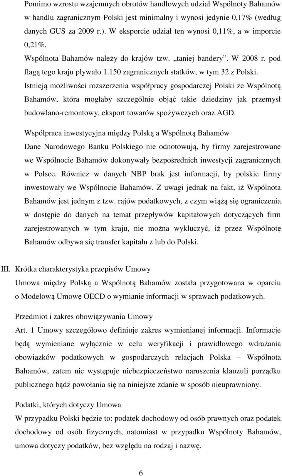 Istnieją możliwości rozszerzenia współpracy gospodarczej Polski ze Wspólnotą Bahamów, która mogłaby szczególnie objąć takie dziedziny jak przemysł budowlano-remontowy, eksport towarów spożywczych