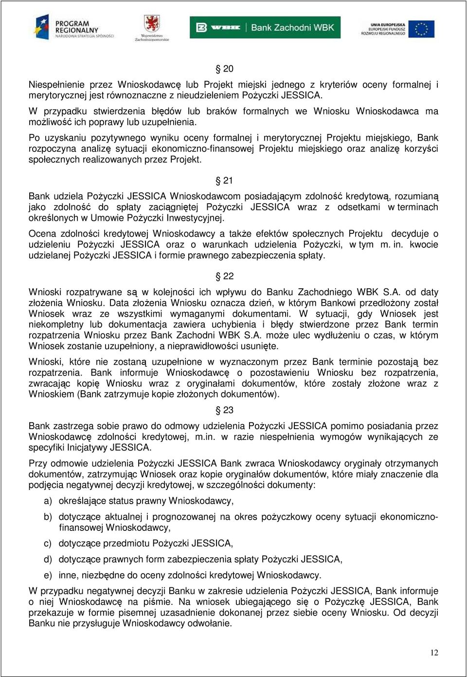 Po uzyskaniu pozytywnego wyniku oceny formalnej i merytorycznej Projektu miejskiego, Bank rozpoczyna analizę sytuacji ekonomiczno-finansowej Projektu miejskiego oraz analizę korzyści społecznych
