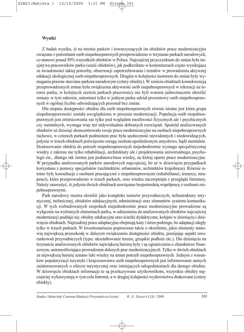 Najczęściej przyczynkiem do zmian była inicjatywa pracowników parku (sześć obiektów), jak podkreślano w komentarzach często wynikająca ze świadomości takiej potrzeby, obserwacji zapotrzebowania i