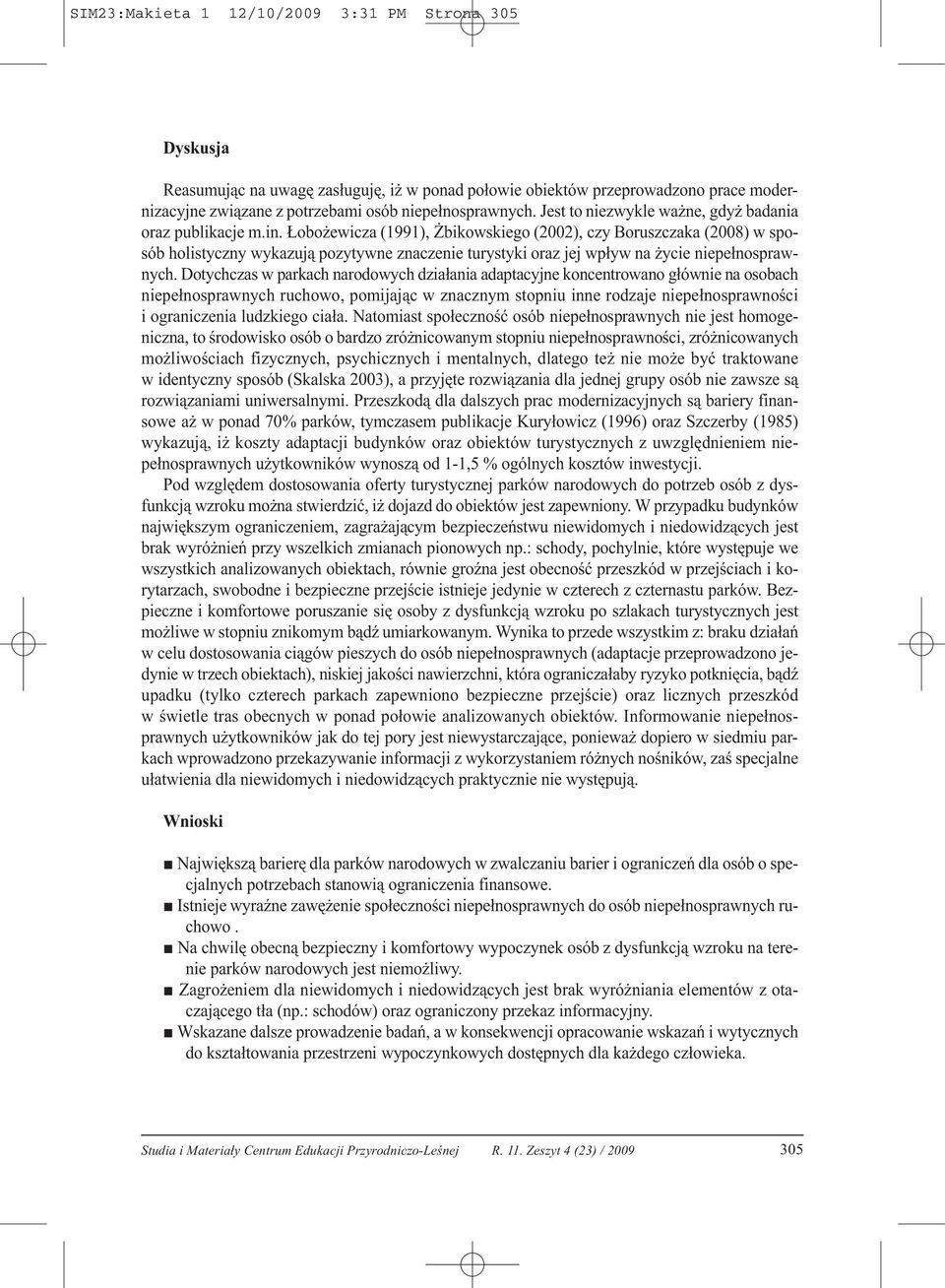 Łobożewicza (1991), Żbikowskiego (2002), czy Boruszczaka (2008) w sposób holistyczny wykazują pozytywne znaczenie turystyki oraz jej wpływ na życie niepełnosprawnych.