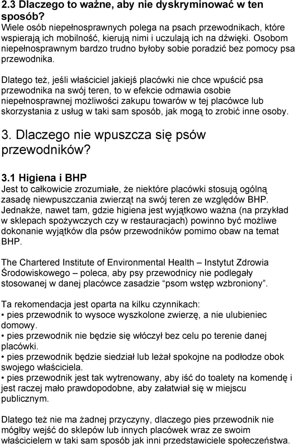 Dlatego też, jeśli właściciel jakiejś placówki nie chce wpuścić psa przewodnika na swój teren, to w efekcie odmawia osobie niepełnosprawnej możliwości zakupu towarów w tej placówce lub skorzystania z