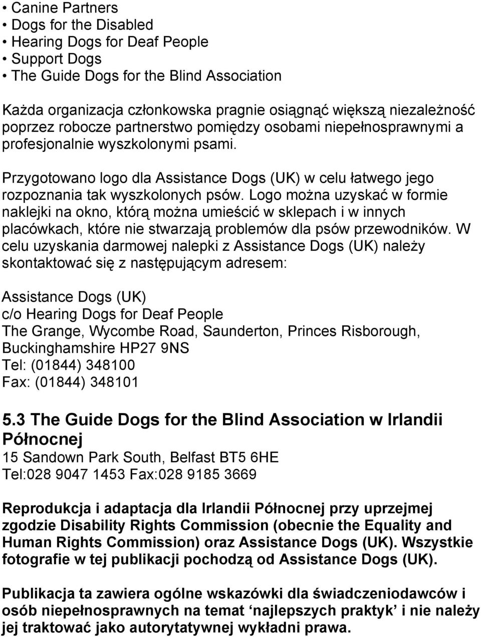 Logo można uzyskać w formie naklejki na okno, którą można umieścić w sklepach i w innych placówkach, które nie stwarzają problemów dla psów przewodników.