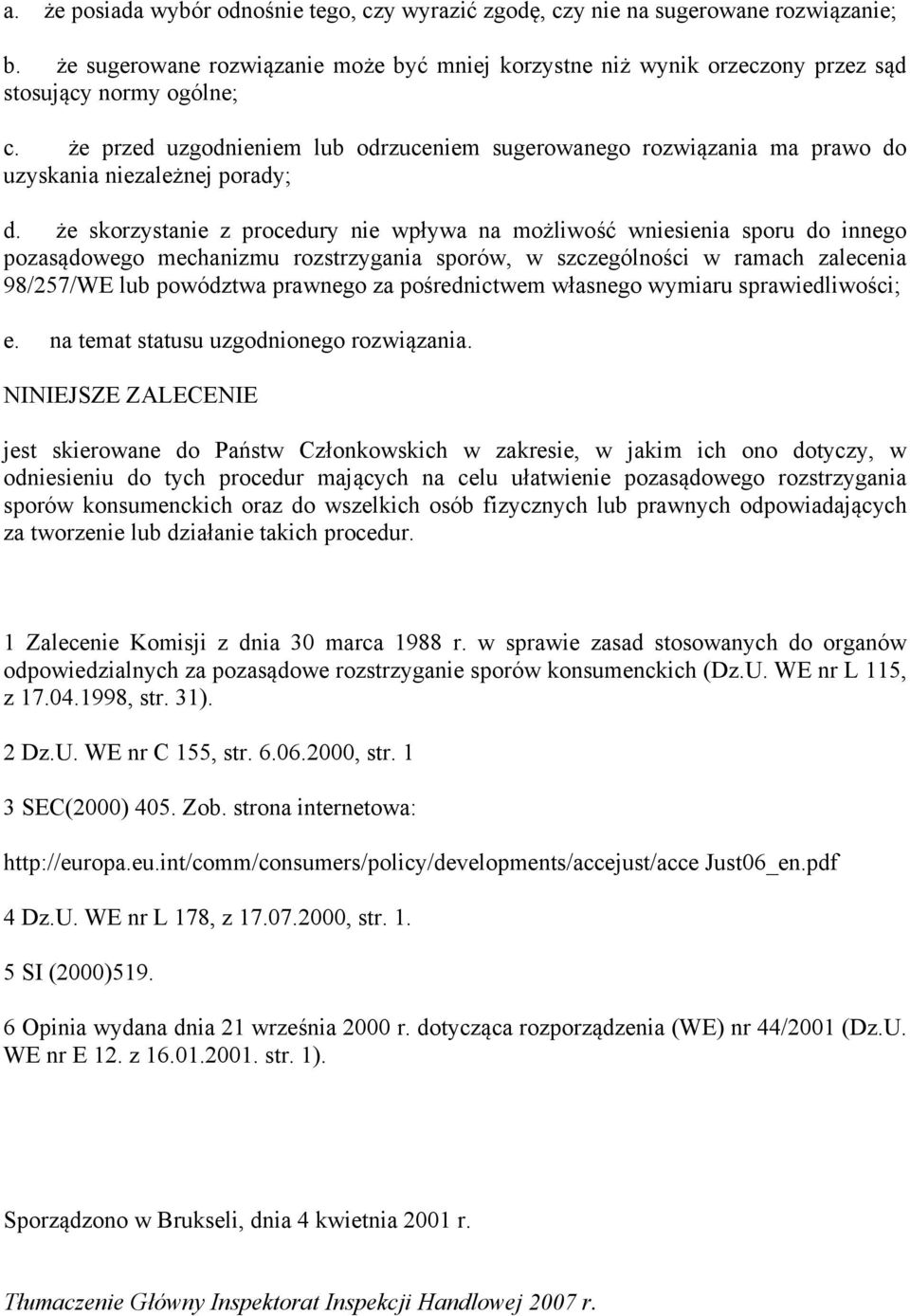 że skorzystanie z procedury nie wpływa na możliwość wniesienia sporu do innego pozasądowego mechanizmu rozstrzygania sporów, w szczególności w ramach zalecenia 98/257/WE lub powództwa prawnego za