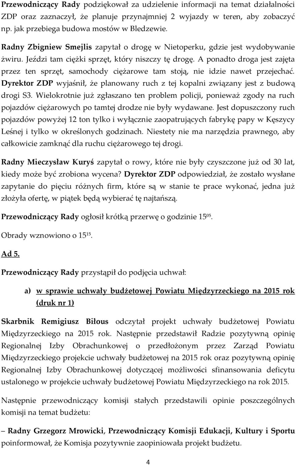 A ponadto droga jest zajęta przez ten sprzęt, samochody ciężarowe tam stoją, nie idzie nawet przejechać. Dyrektor ZDP wyjaśnił, że planowany ruch z tej kopalni związany jest z budową drogi S3.