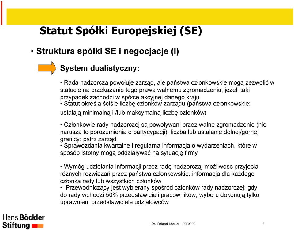 są powoływani przez walne zgromadzenie (nie narusza to porozumienia o partycypacji); liczba lub ustalanie dolnej/górnej granicy: patrz zarząd Sprawozdania kwartalne i regularna informacja o