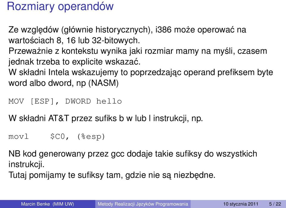 W składni Intela wskazujemy to poprzedzajac operand prefiksem byte word albo dword, np (NASM) MOV [ESP], DWORD hello W składni AT&T przez sufiks b w lub l