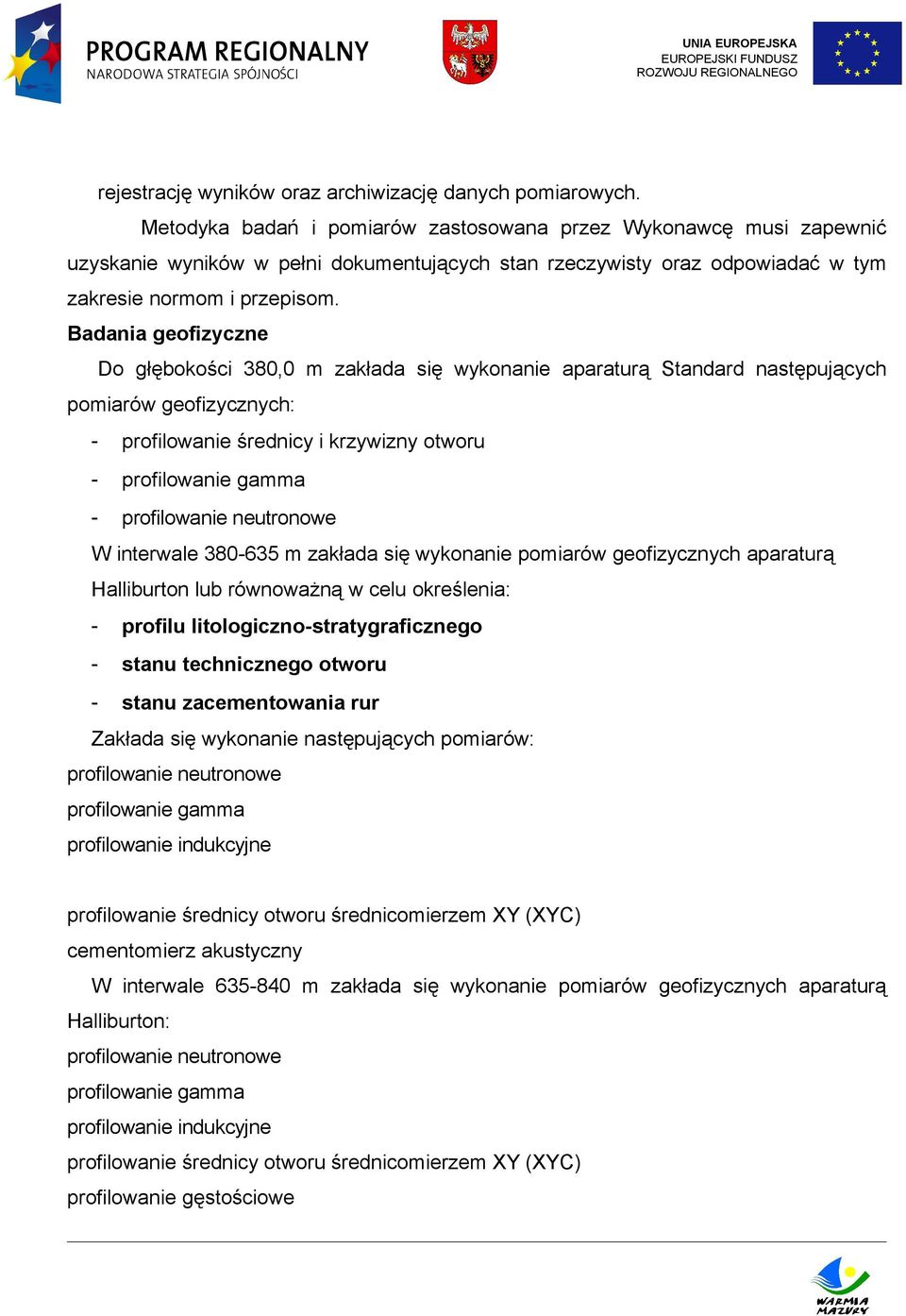 Badania geofizyczne Do głębokości 380,0 m zakłada się wykonanie aparaturą Standard następujących pomiarów geofizycznych: - profilowanie średnicy i krzywizny otworu - profilowanie gamma - profilowanie