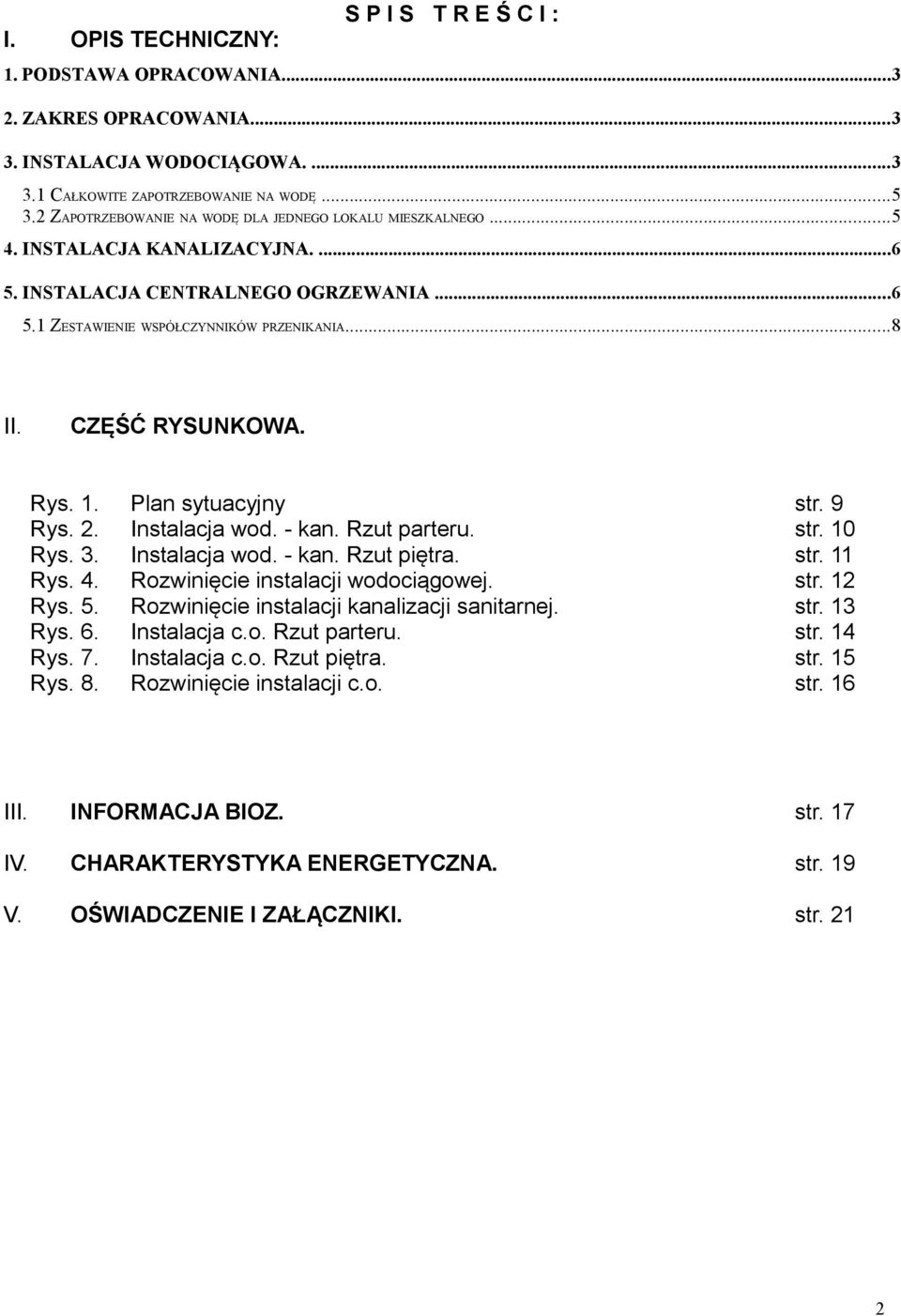 CZĘŚĆ RYSUNKOWA. Rys. 1. Plan sytuacyjny str. 9 Rys. 2. Instalacja wod. - kan. Rzut parteru. str. 10 Rys. 3. Instalacja wod. - kan. Rzut piętra. str. 11 Rys. 4. Rozwinięcie instalacji wodociągowej.