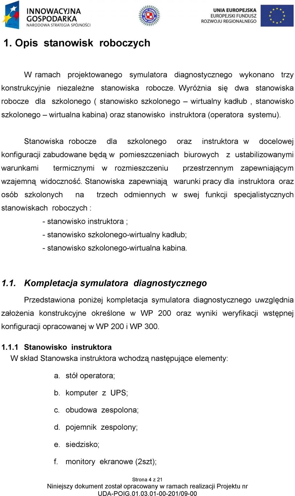 Stanowiska robocze dla szkolonego oraz instruktora w docelowej konfiguracji zabudowane będą w pomieszczeniach biurowych z ustabilizowanymi warunkami termicznymi w rozmieszczeniu przestrzennym