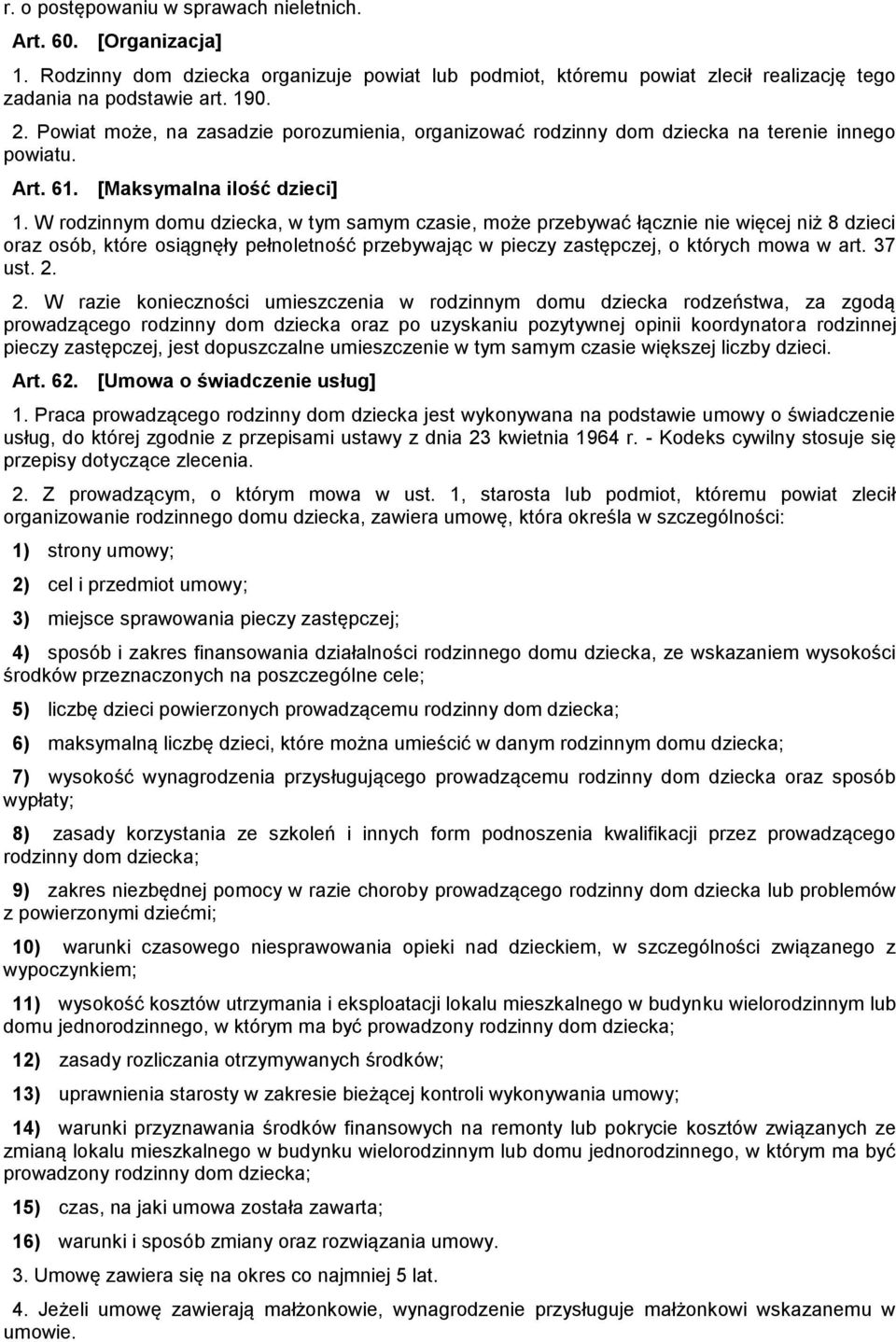 W rodzinnym domu dziecka, w tym samym czasie, może przebywać łącznie nie więcej niż 8 dzieci oraz osób, które osiągnęły pełnoletność przebywając w pieczy zastępczej, o których mowa w art. 37 ust. 2.