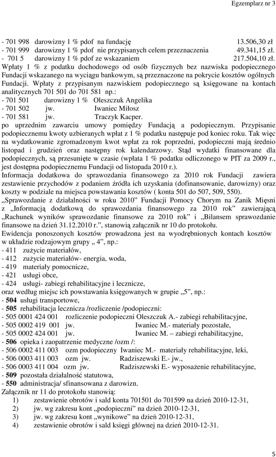 Wpłaty z przypisanym nazwiskiem podopiecznego są księgowane na kontach analitycznych 701 501 do 701 581 np.: - 701 501 darowizny 1 % Oleszczuk Angelika - 701 502 jw. Iwaniec Miłosz - 701 581 jw.