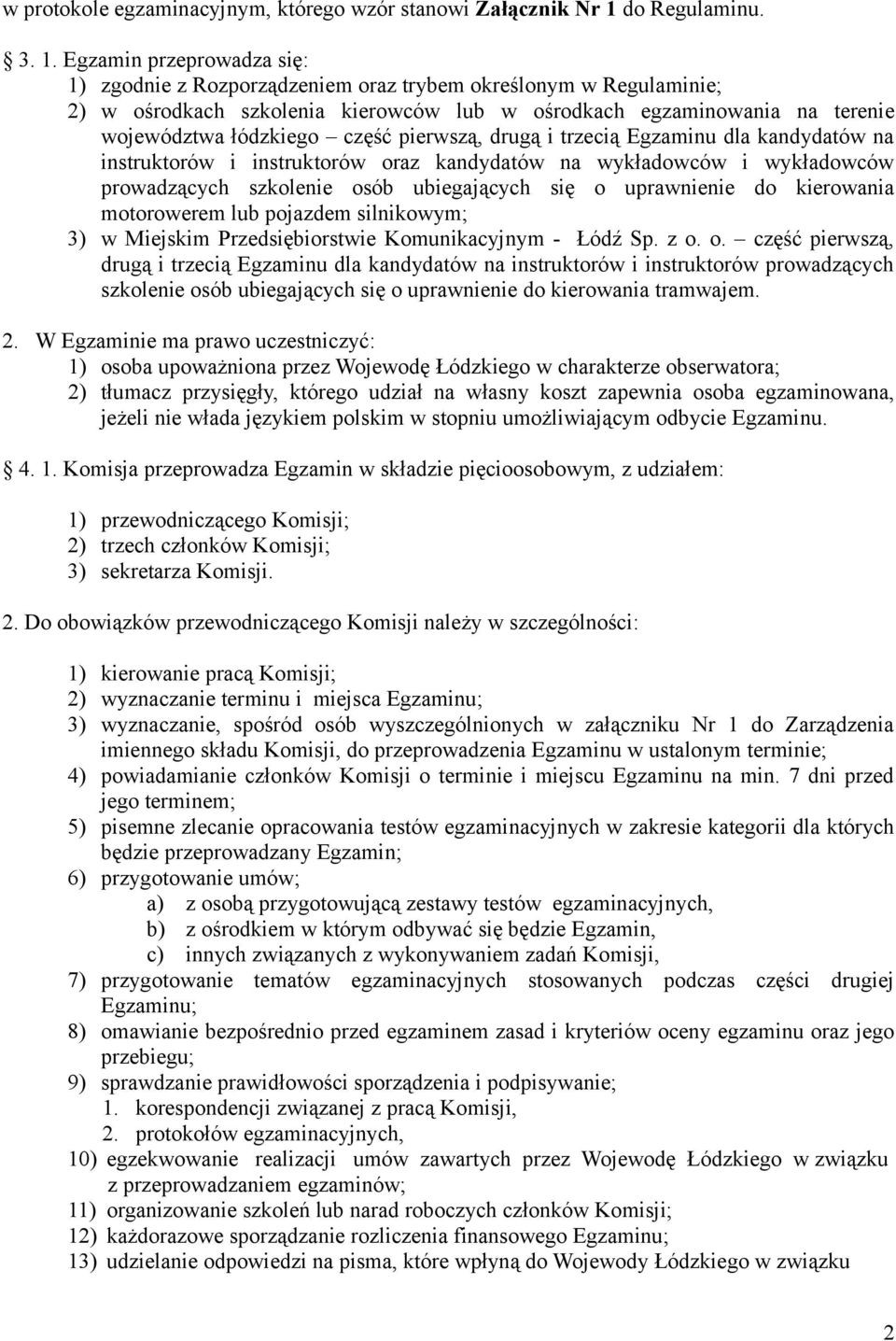 Egzamin przeprowadza się: 1) zgodnie z Rozporządzeniem oraz trybem określonym w Regulaminie; 2) w ośrodkach szkolenia kierowców lub w ośrodkach egzaminowania na terenie województwa łódzkiego część