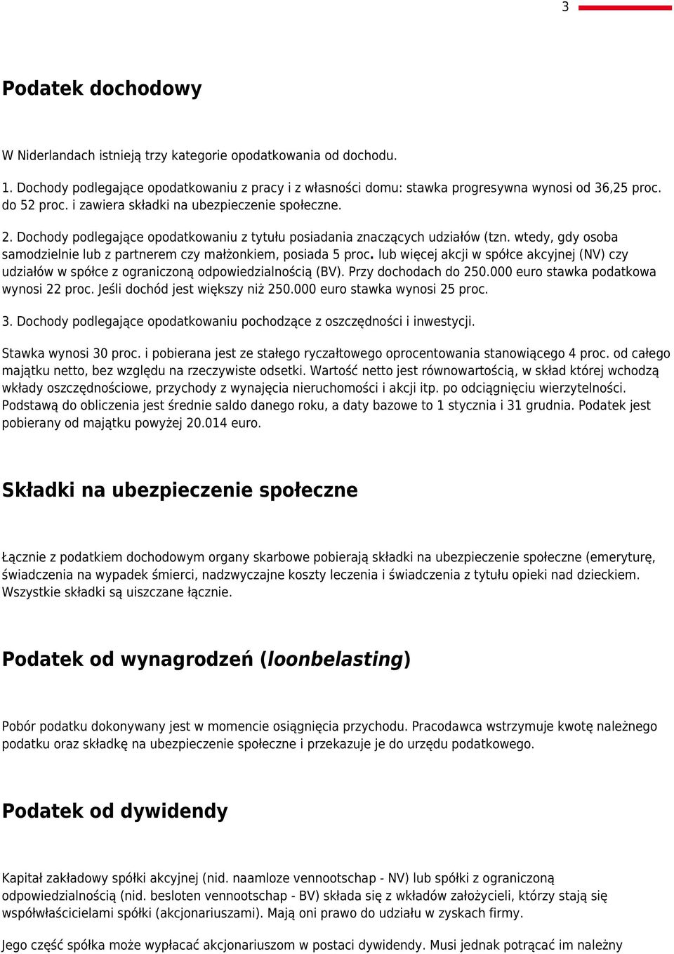 wtedy, gdy osoba samodzielnie lub z partnerem czy małżonkiem, posiada 5 proc. lub więcej akcji w spółce akcyjnej (NV) czy udziałów w spółce z ograniczoną odpowiedzialnością (BV).