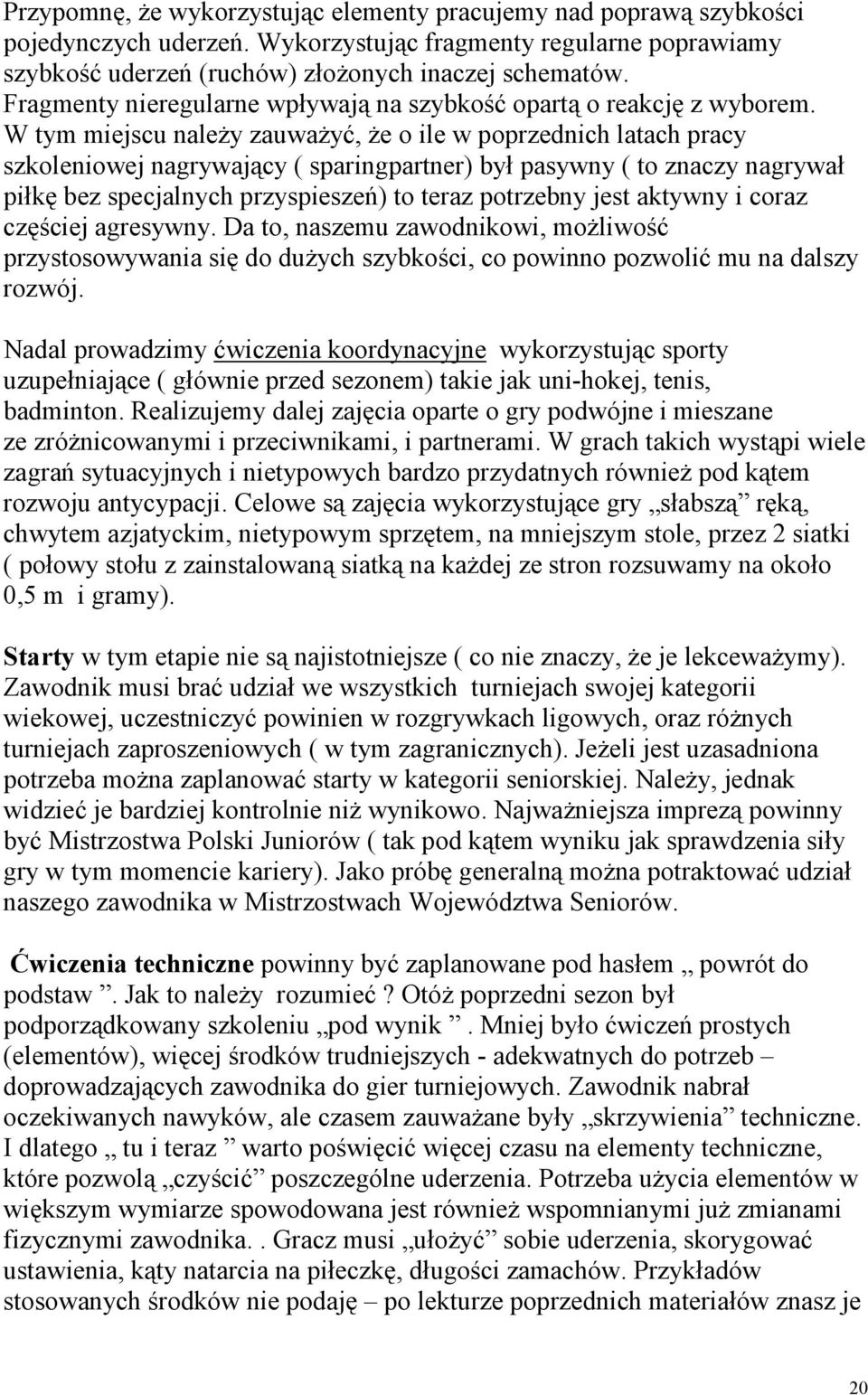 W tym miejscu należy zauważyć, że o ile w poprzednich latach pracy szkoleniowej nagrywający ( sparingpartner) był pasywny ( to znaczy nagrywał piłkę bez specjalnych przyspieszeń) to teraz potrzebny