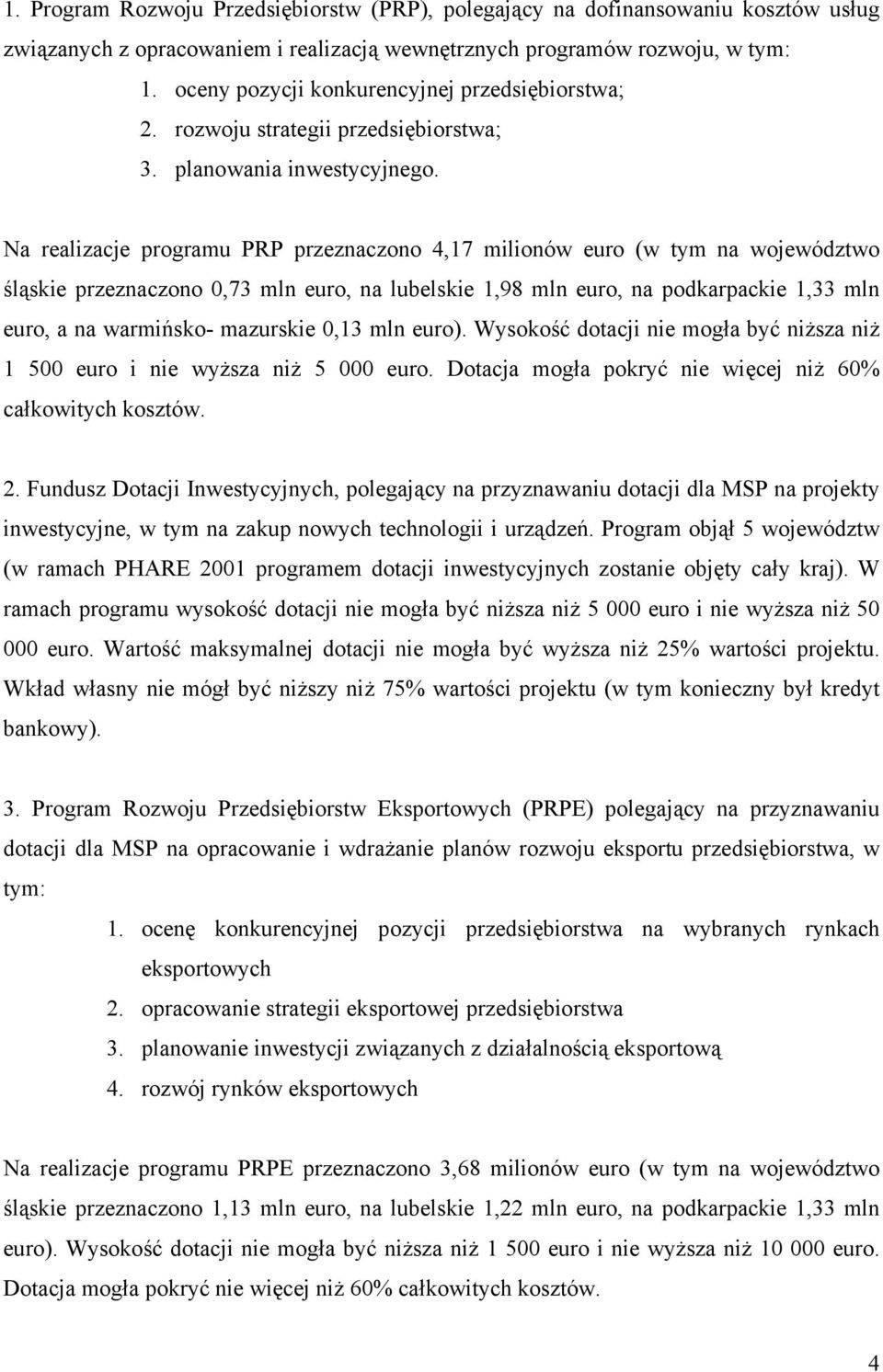 Na realizacje programu PRP przeznaczono 4,17 milionów euro (w tym na województwo śląskie przeznaczono 0,73 mln euro, na lubelskie 1,98 mln euro, na podkarpackie 1,33 mln euro, a na warmińsko-