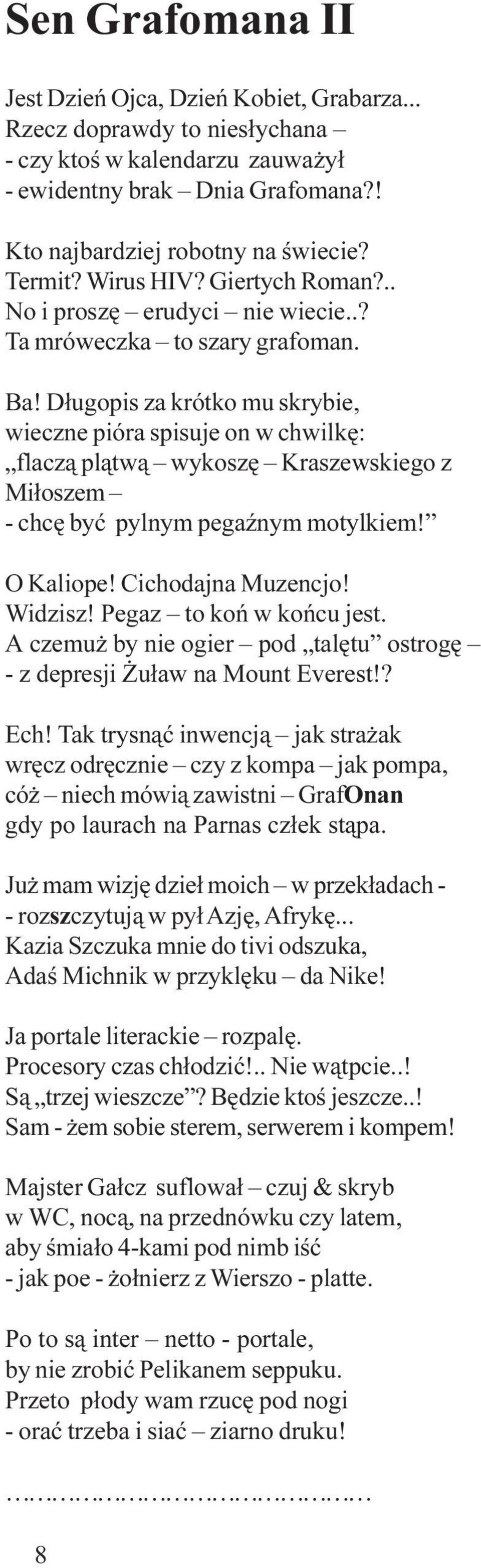 D³ugopis za krótko mu skrybie, wieczne pióra spisuje on w chwilkê: flacz¹ pl¹tw¹ wykoszê Kraszewskiego z Mi³oszem - chcê byæ pylnym pegaÿnym motylkiem! O Kaliope! Cichodajna Muzencjo! Widzisz!