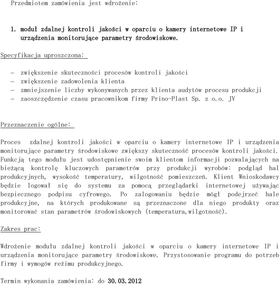 czasu pracownikom firmy Prino-Plast Sp. z o.o. JV Przeznaczenie ogólne: Proces zdalnej kontroli jakości w oparciu o kamery internetowe IP i urządzenia monitorujące parametry środowiskowe zwiększy skuteczność procesów kontroli jakości.