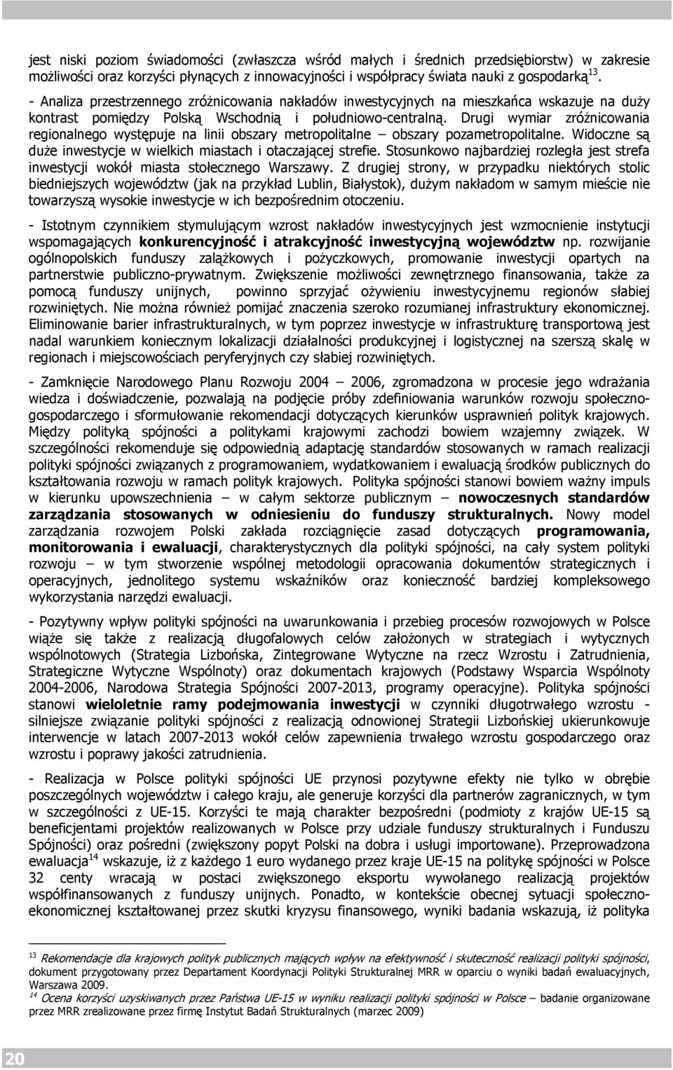 Drugi wymiar zróżnicowania regionalnego występuje na linii obszary metropolitalne obszary pozametropolitalne. Widoczne są duże inwestycje w wielkich miastach i otaczającej strefie.