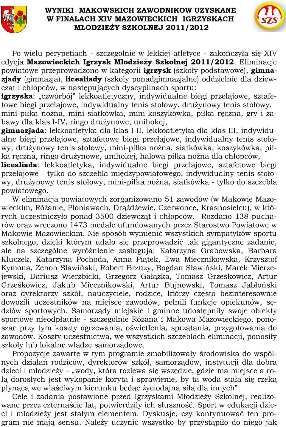 Eliminacje powiatowe przeprowadzono w kategorii igrzysk (szkoły podstawowe), gimnazjady (gimnazja), licealiady (szkoły ponadgimnazjalne) oddzielnie dla dziewcząt i chłopców, w następujących
