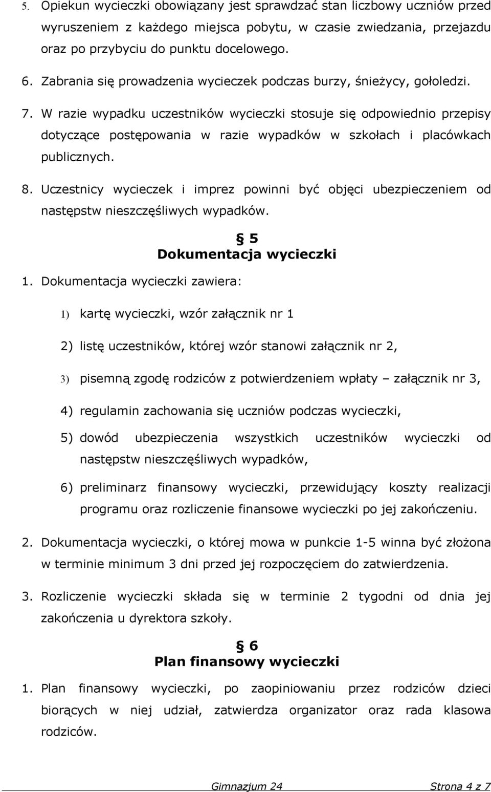 W razie wypadku uczestników wycieczki stosuje się odpowiednio przepisy dotyczące postępowania w razie wypadków w szkołach i placówkach publicznych. 8.