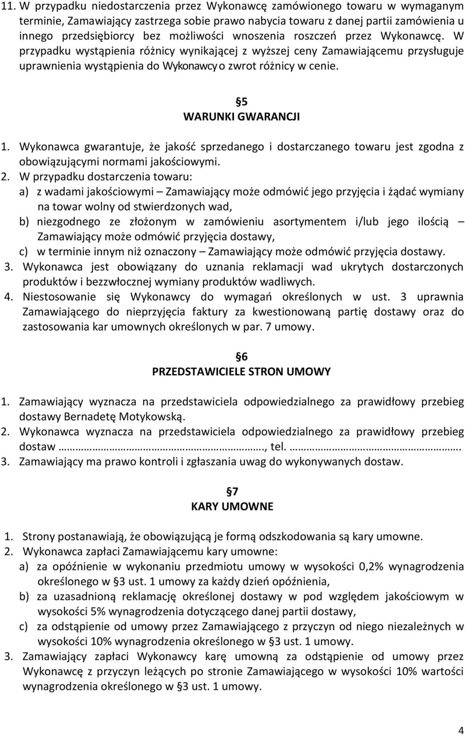 5 WARUNKI GWARANCJI 1. Wykonawca gwarantuje, że jakość sprzedanego i dostarczanego towaru jest zgodna z obowiązującymi normami jakościowymi. 2.