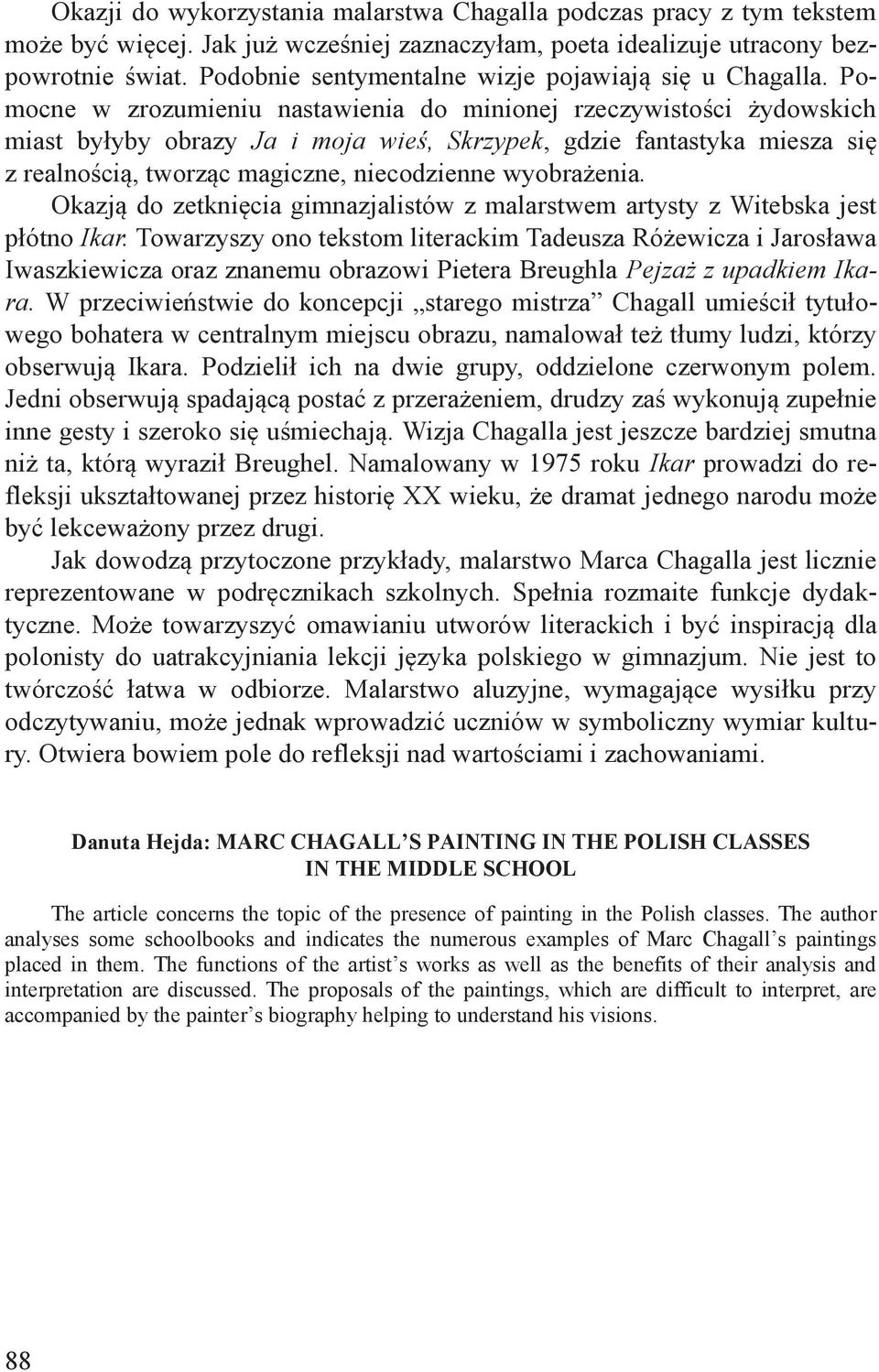 Pomocne w zrozumieniu nastawienia do minionej rzeczywistości żydowskich miast byłyby obrazy Ja i moja wieś, Skrzypek, gdzie fantastyka miesza się z realnością, tworząc magiczne, niecodzienne