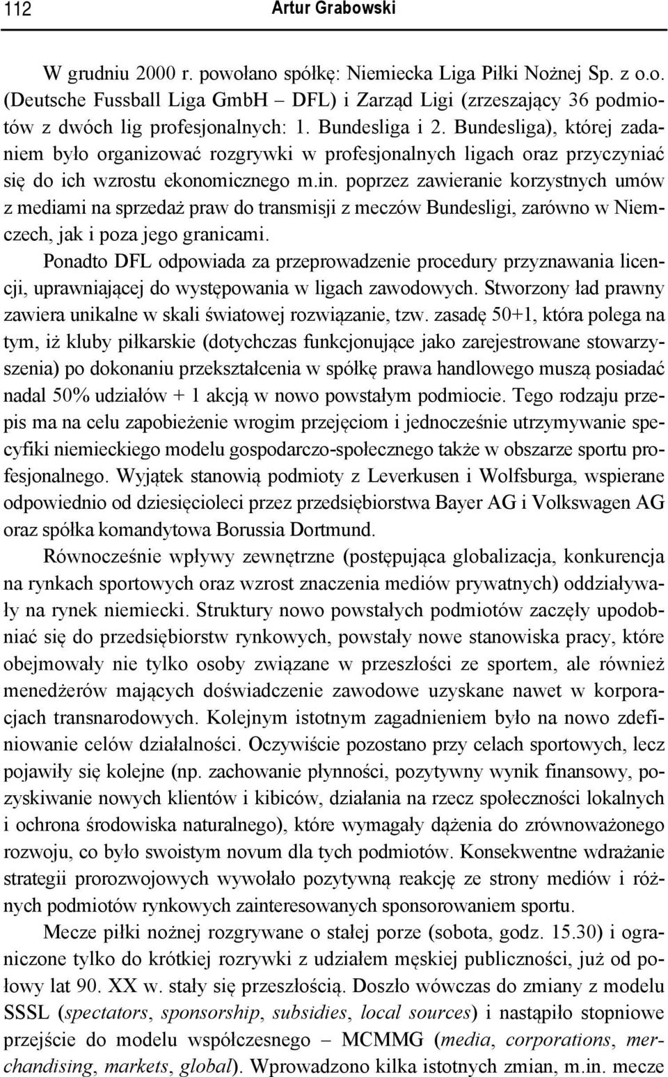 poprzez zawieranie korzystnych umów z mediami na sprzedaż praw do transmisji z meczów Bundesligi, zarówno w Niemczech, jak i poza jego granicami.