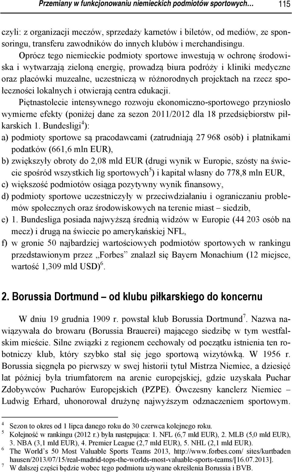 Oprócz tego niemieckie podmioty sportowe inwestują w ochronę środowiska i wytwarzają zieloną energię, prowadzą biura podróży i kliniki medyczne oraz placówki muzealne, uczestniczą w różnorodnych