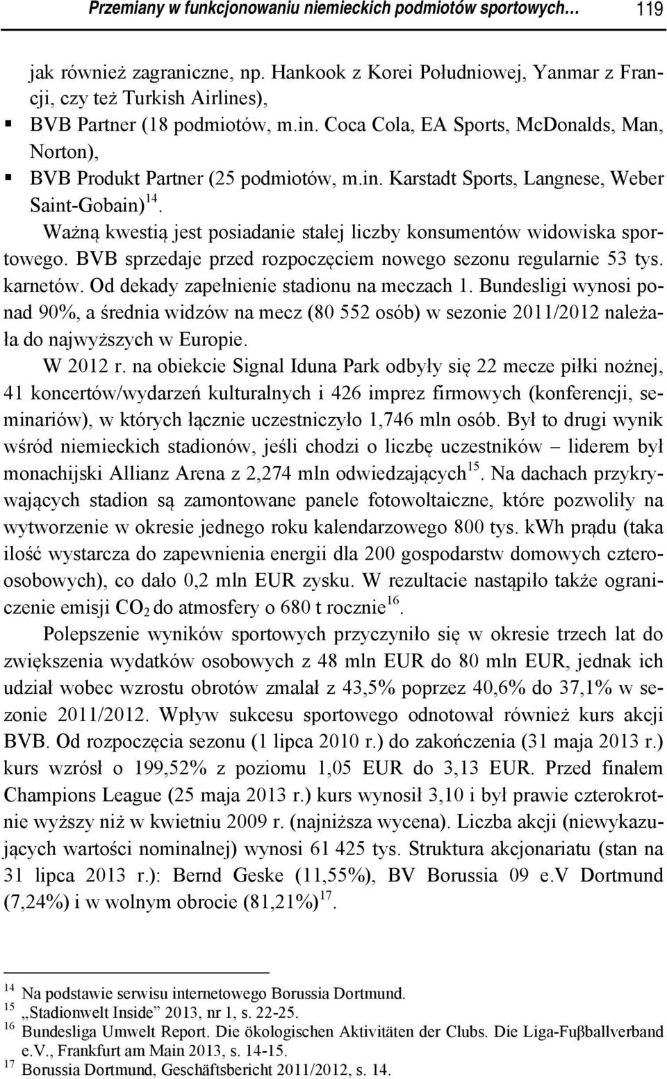 Ważną kwestią jest posiadanie stałej liczby konsumentów widowiska sportowego. BVB sprzedaje przed rozpoczęciem nowego sezonu regularnie 53 tys. karnetów. Od dekady zapełnienie stadionu na meczach 1.