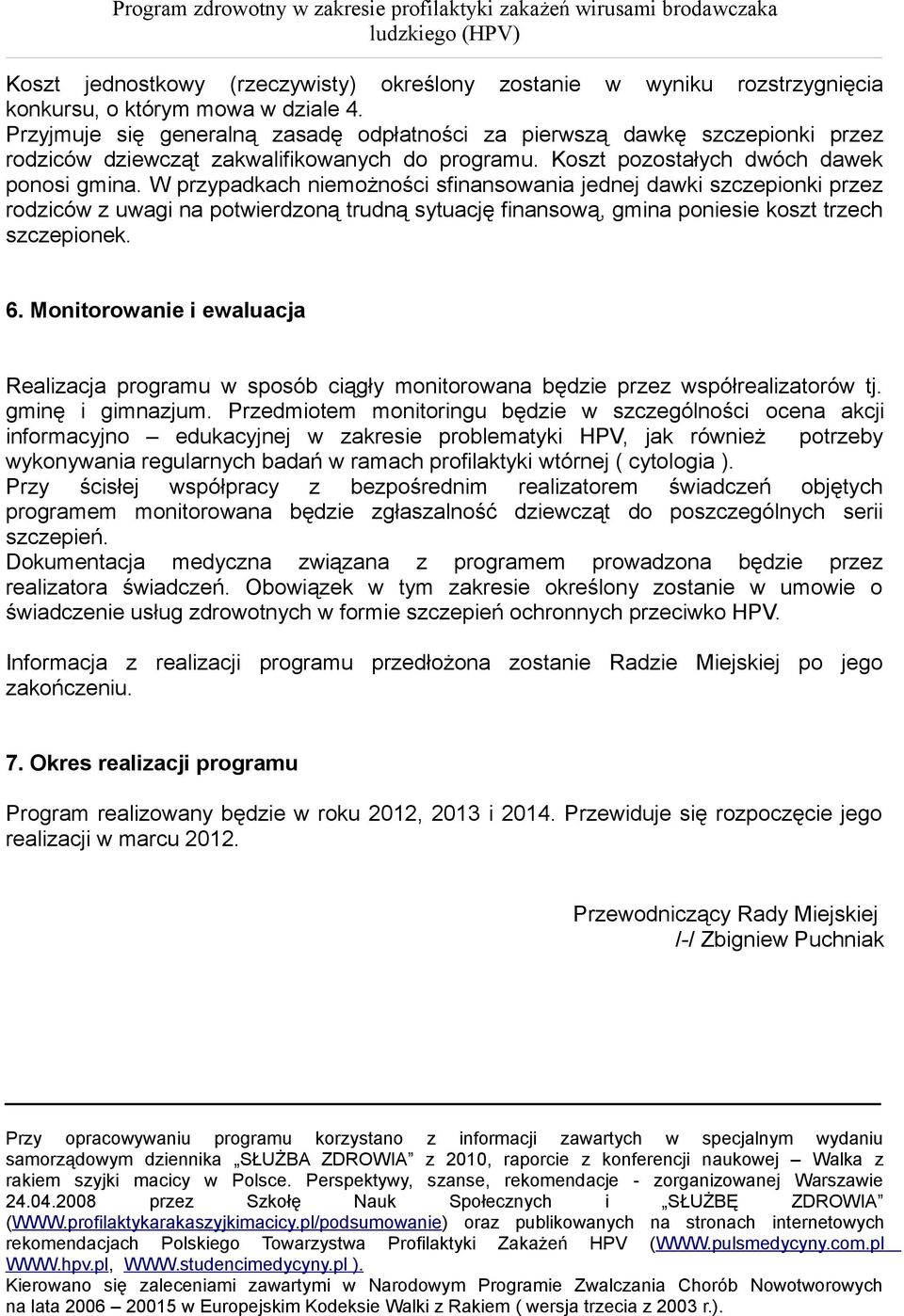 W przypadkach niemożności sfinansowania jednej dawki szczepionki przez rodziców z uwagi na potwierdzoną trudną sytuację finansową, gmina poniesie koszt trzech szczepionek. 6.