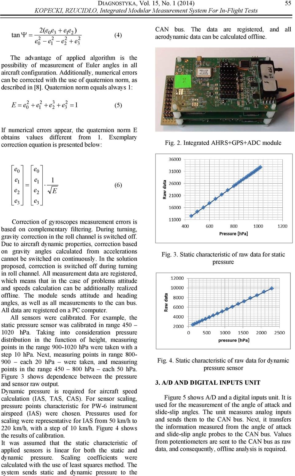 Quatrnion norm quals always 1: 2 2 3 2 0 1 2 3 = E = + + + 1 (5) If numrical rrors appar, th quatrnion norm E obtains valus diffrnt from 1. Exmplary corrction quation is prsntd blow: Fig. 2. Intgratd AHRS+GPS+ADC modul 0 0 1 1 = 2 2 3 3 1 E (6) (11) Corrction of gyroscops masurmnt rrors is basd on complmntary filtring.