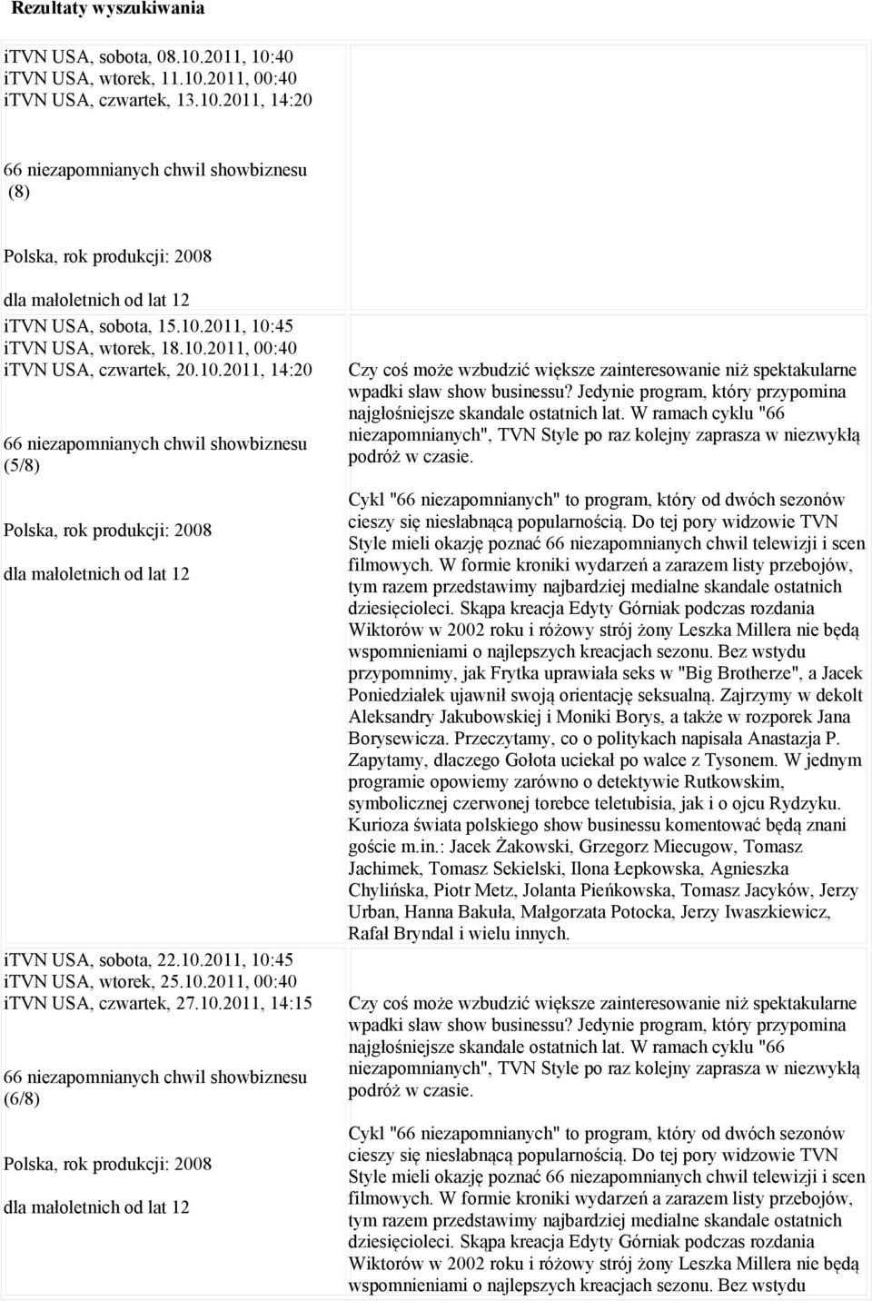 10.2011, 00:40 itvn USA, czwartek, 27.10.2011, 14:15 66 niezapomnianych chwil showbiznesu (6/8) Polska, rok produkcji: 2008 Czy coś może wzbudzić większe zainteresowanie niż spektakularne wpadki sław show businessu?