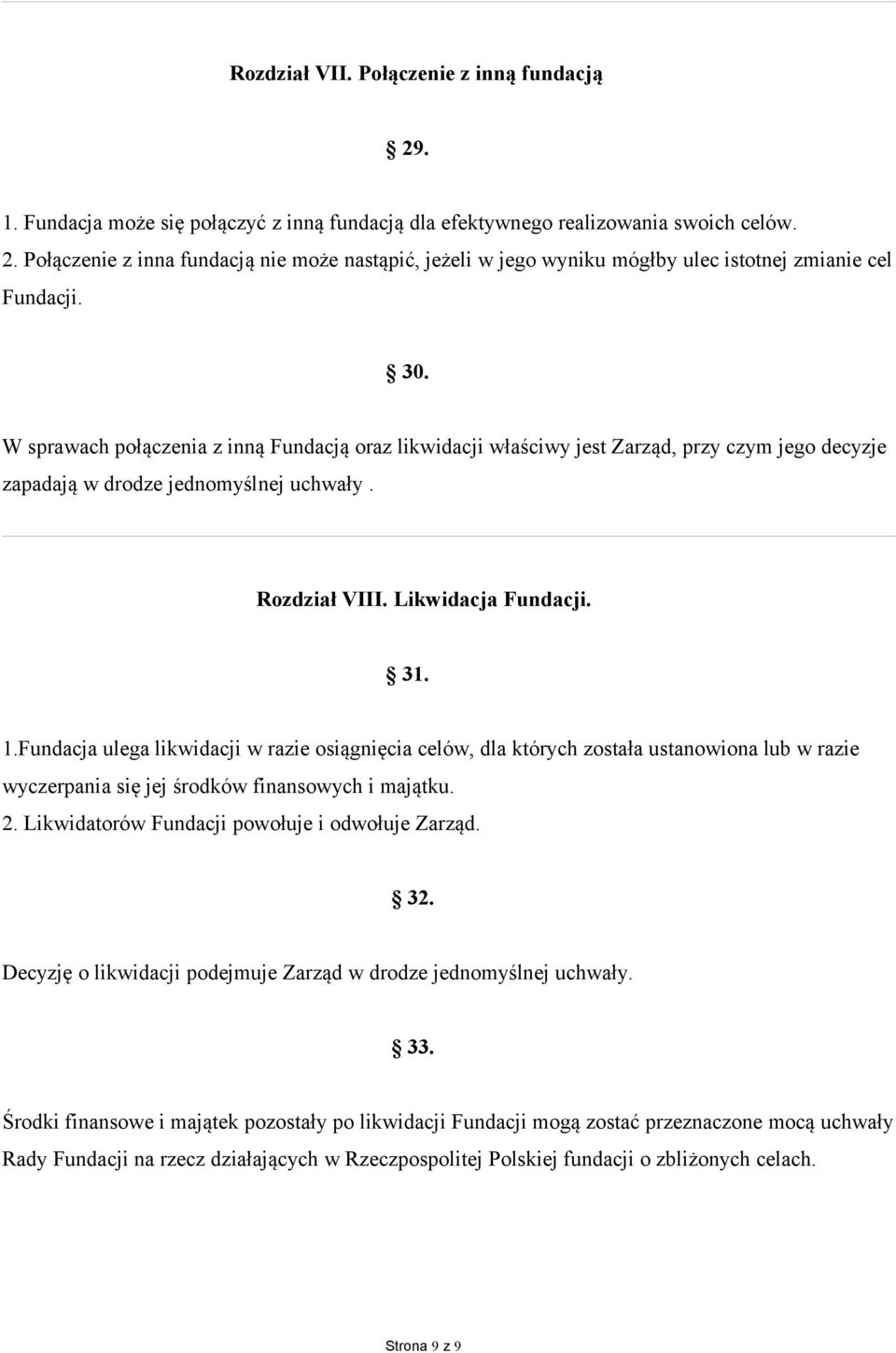 Fundacja ulega likwidacji w razie osiągnięcia celów, dla których została ustanowiona lub w razie wyczerpania się jej środków finansowych i majątku. 2. Likwidatorów Fundacji powołuje i odwołuje Zarząd.