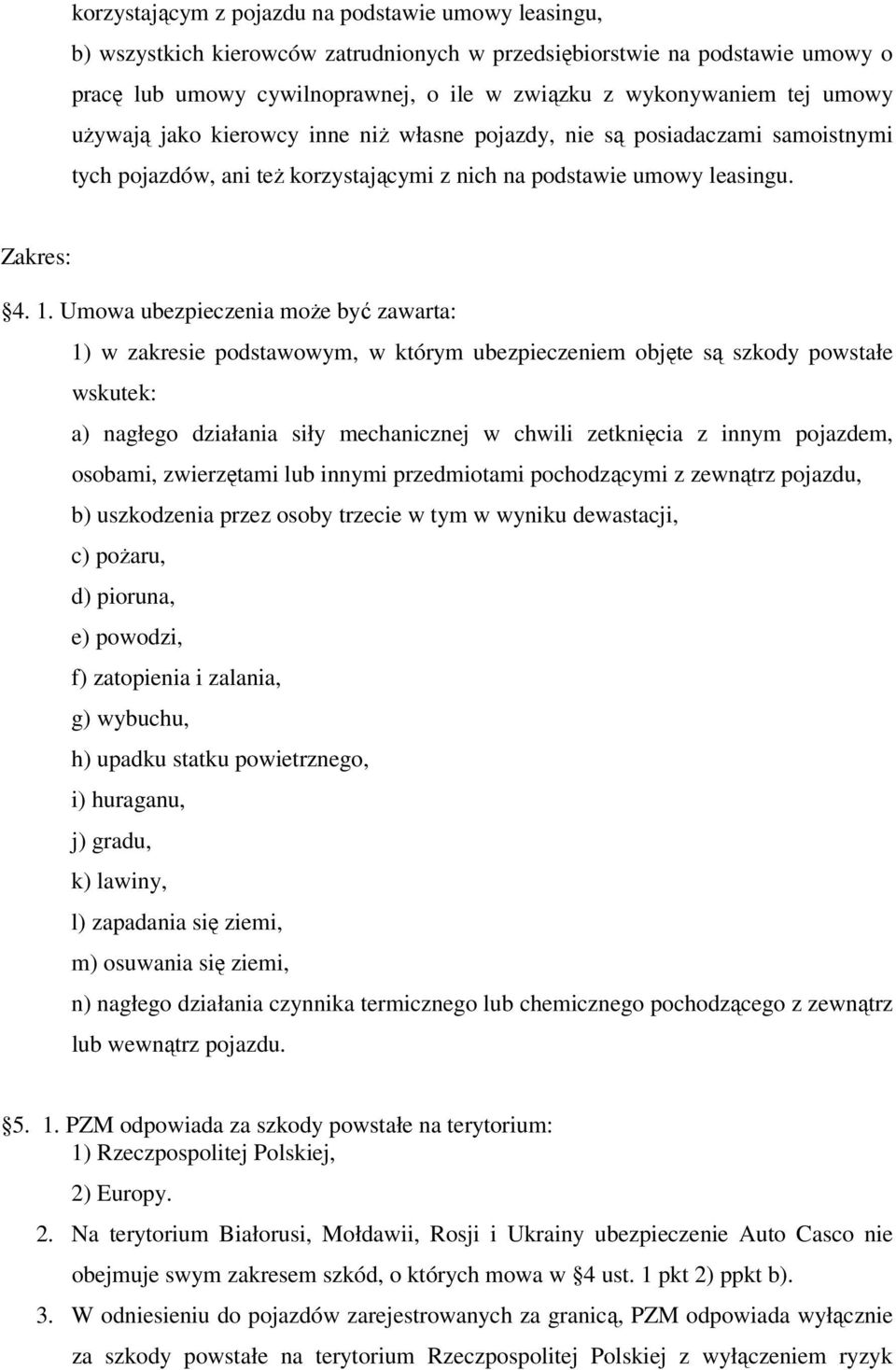 Umowa ubezpieczenia może być zawarta: 1) w zakresie podstawowym, w którym ubezpieczeniem objęte są szkody powstałe wskutek: a) nagłego działania siły mechanicznej w chwili zetknięcia z innym