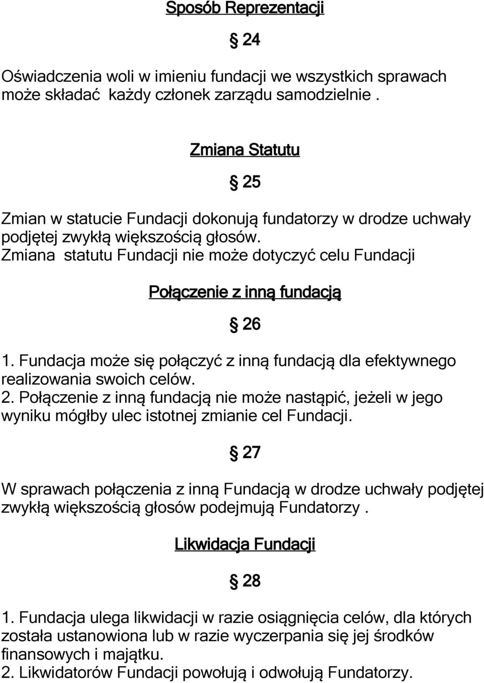 Zmiana statutu Fundacji nie może dotyczyć celu Fundacji Połączenie z inną fundacją 26 1. Fundacja może się połączyć z inną fundacją dla efektywnego realizowania swoich celów. 2. Połączenie z inną fundacją nie może nastąpić, jeżeli w jego wyniku mógłby ulec istotnej zmianie cel Fundacji.