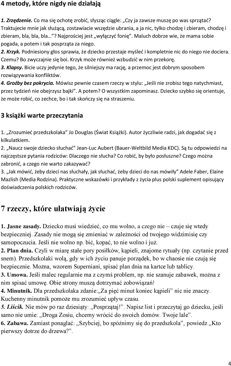 Maluch dobrze wie, że mama sobie pogada, a potem i tak posprząta za niego. 2. Krzyk. Podniesiony głos sprawia, że dziecko przestaje myśleć i kompletnie nic do niego nie dociera. Czemu?