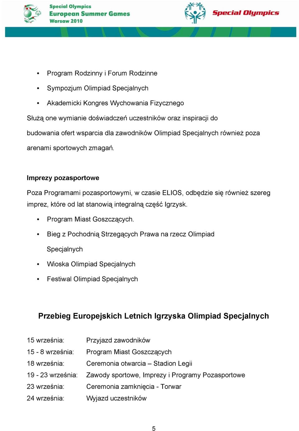 Imprezy pozasportowe Poza Programami pozasportowymi, w czasie ELIOS, odbędzie się również szereg imprez, które od lat stanowią integralną część Igrzysk. Program Miast Goszczących.